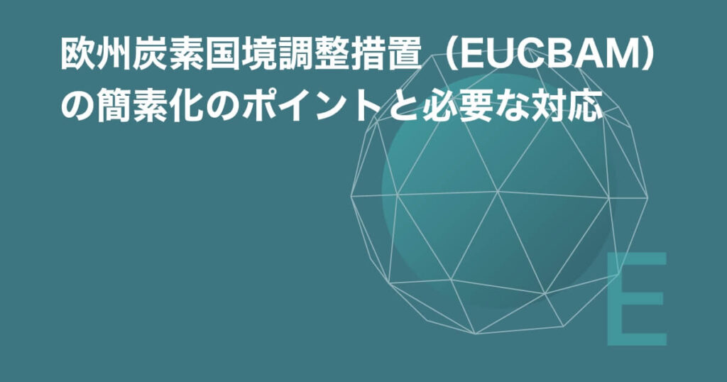 欧州炭素国境調整措置（EU CBAM）の簡素化のポイントと必要な対応