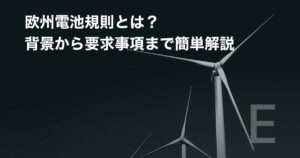 欧州電池規則とは？背景から要求事項まで簡単解説