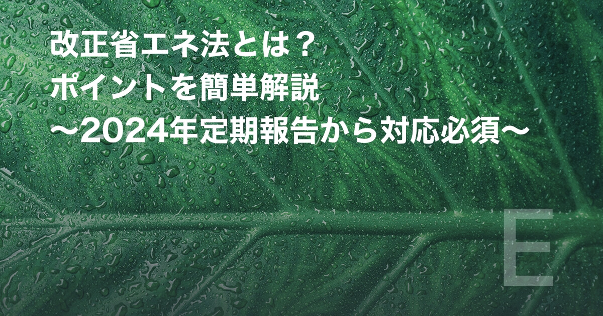 改正省エネ法とは？ポイントを簡単解説 ～2024年定期報告から対応必須～