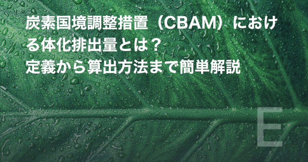 炭素国境調整措置(CBAM)における体化排出量とは?定義から算出方法まで簡単解説