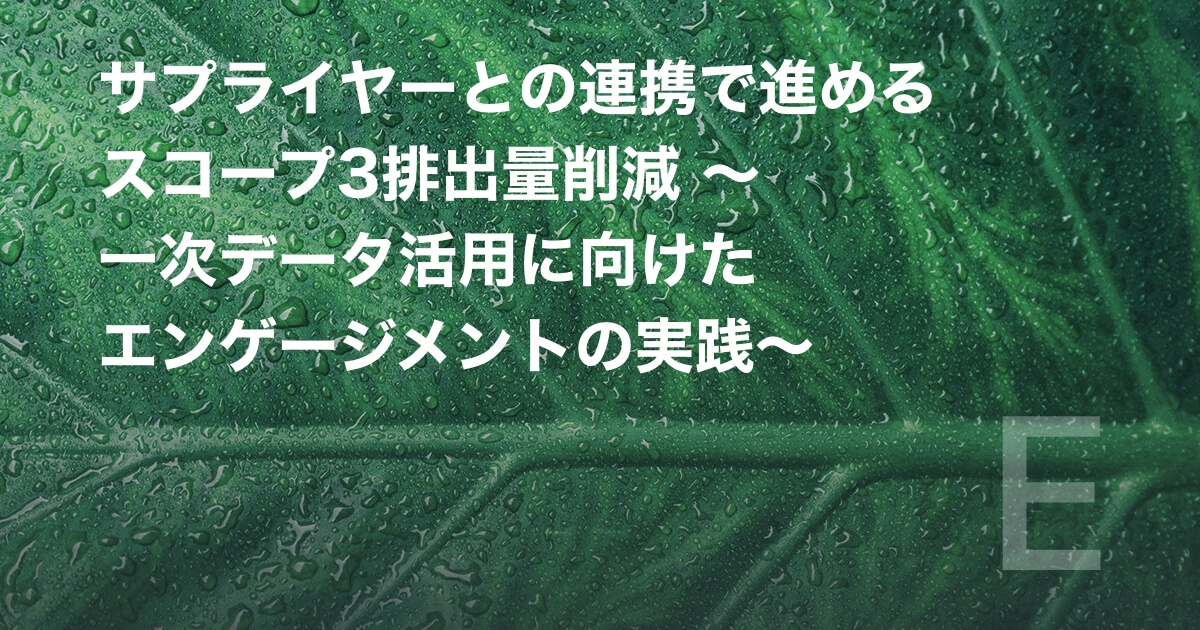 サプライヤーとの連携で進めるスコープ3排出量削減 〜一次データ活用に向けたエンゲージメントの実践〜