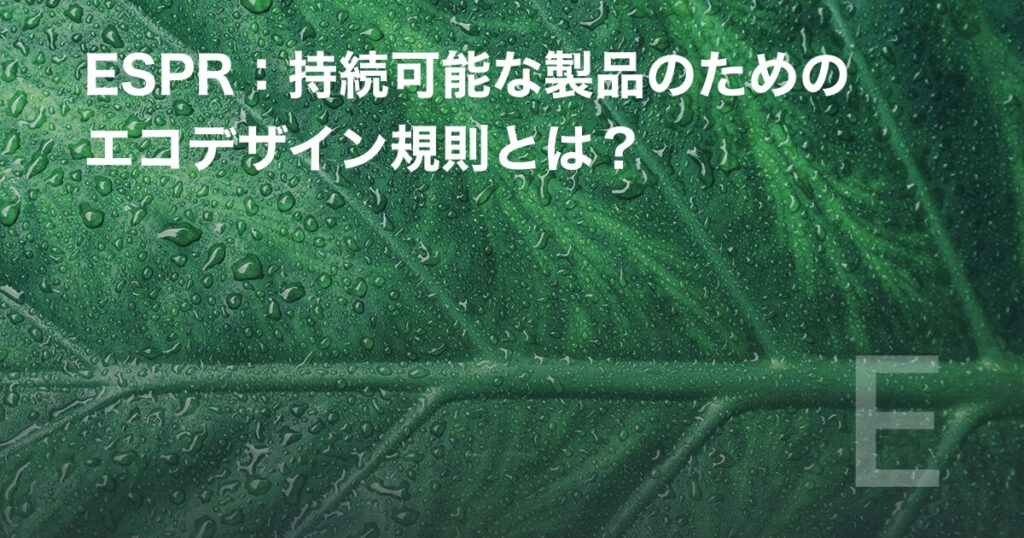 ESPR:持続可能な製品のためのエコデザイン規則とは?
