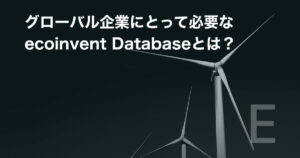 グローバル企業にとって必要なecoinvent Databaseとは？
