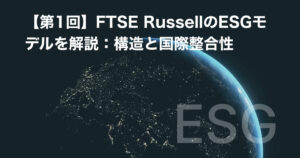 【第1回】FTSE RussellのESGモデルを解説：構造と国際整合性