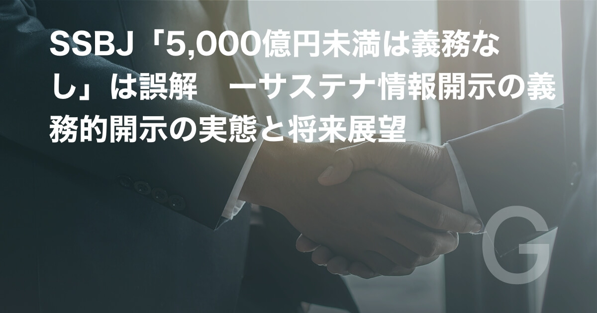 SSBJ「5,000億円未満は義務なし」は誤解　ーサステナ情報開示の義務的開示の実態と将来展望