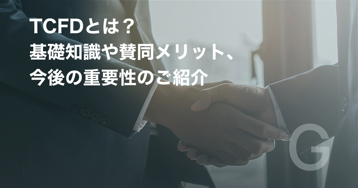 TCFDとは？基礎知識や賛同メリット、今後の重要性のご紹介