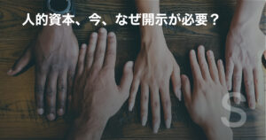 人的資本、今、なぜ開示が必要？